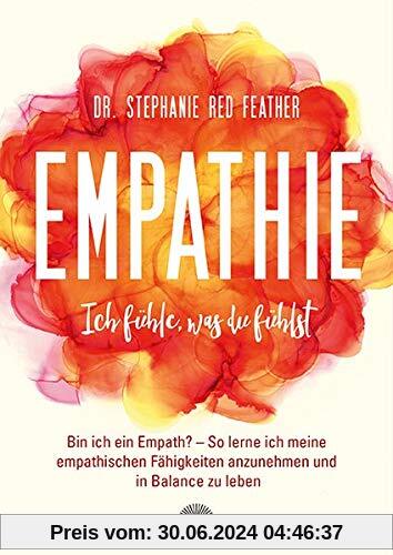 Empathie – Ich fühle, was du fühlst: Bin ich ein Empath? So lerne ich meine empathischen Fähigkeiten anzunehmen und in Balance zu leben