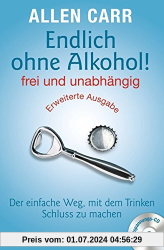 Endlich ohne Alkohol! frei und unabhängig: Der einfache Weg, mit dem Trinken Schluss zu machen - Erweiterte Ausgabe - Mit Entspannungs-CD