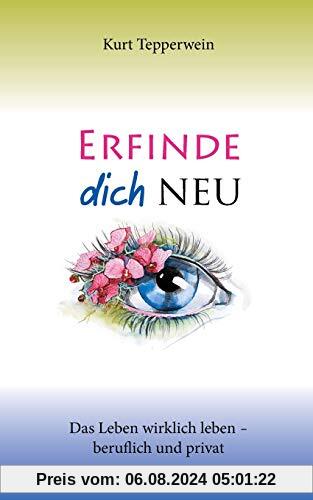 Erfinde dich neu: Das Leben wirklich leben - beruflich und privat