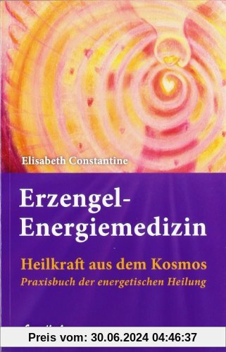 Erzengel-Energiemedizin: Heilkraft aus dem Kosmos Praxisbuch der energetischen Heilung