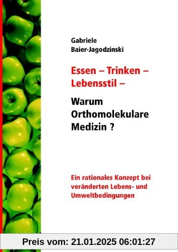 Essen - Trinken - Lebensstil - Warum Orthomolekulare Medizin?: Ein rationales Konzept bei veränderten Lebens - und Umweltbedingungen