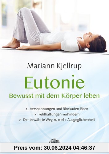 Eutonie - Bewusst mit dem Körper leben: Verspannungen und Blockaden lösen, Fehlhaltungen verhindern, der bewährte Weg zu mehr Ausgeglichenheit