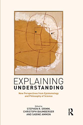 Explaining Understanding: New Perspectives from Epistemology and Philosophy of Science von Routledge