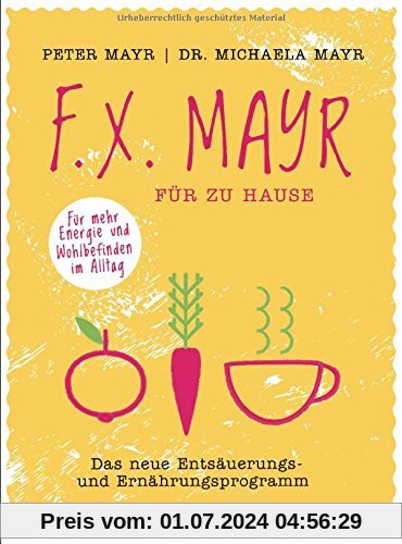 F.X. Mayr für zu Hause: Das neue Entsäuerungs- und Ernährungsprogramm - Für mehr Energie und Wohlbefinden in Beruf und Alltag