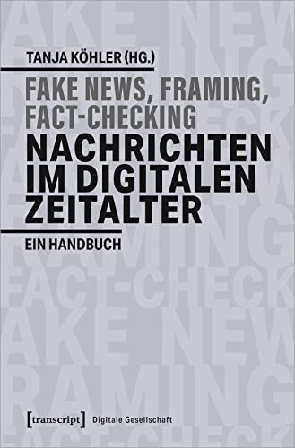 Fake News, Framing, Fact-Checking: Nachrichten im digitalen Zeitalter: Ein Handbuch (Digitale Gesellschaft, Bd. 30) von Transcript Verlag