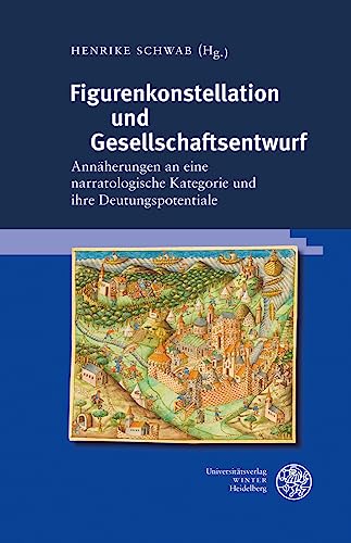 Figurenkonstellation und Gesellschaftsentwurf: Annäherungen an eine narratologische Kategorie und ihre Deutungspotentiale (Beiträge zur älteren Literaturgeschichte) von Universitätsverlag Winter