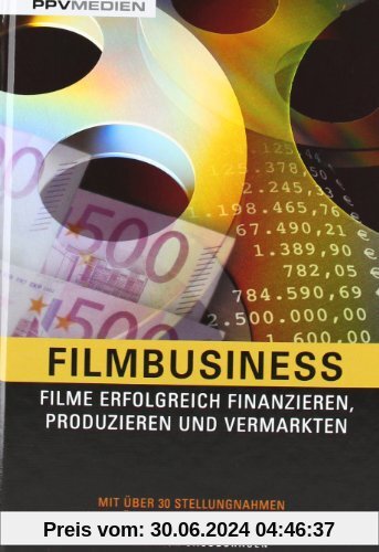Filmbusiness: Filme erfolgreich Finanzieren, Produzieren und Vermarkten