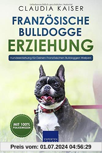 Französische Bulldogge Erziehung: Hundeerziehung für Deinen Französische Bulldoggen Welpen (Bulldogge Band, Band 1)