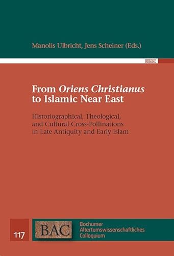 From ‘Oriens Christianus’ to Islamic Near East: Historiographical, Theological, and Cultural Cross-Pollinations in Late Antiquity and Early Islam (BAC ... Altertumswissenschaftliches Colloquium) von WVT Wissenschaftlicher Verlag Trier