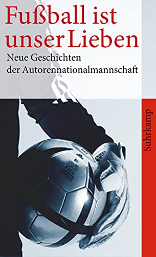 Fußball ist unser Lieben: Neue Geschichten der deutschen Autorennationalmannschaft (suhrkamp taschenbuch)