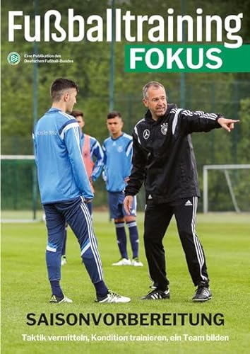 Fußballtraining Fokus: Saisonvorbereitung - Taktik vermitteln, Kondition trainieren, ein Team bilden (fussballtraining Fokus: Eine Publikationsreihe des Deutschen Fußball-Bundes)