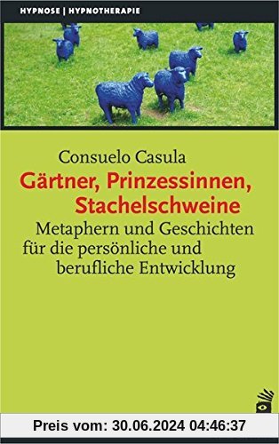 Gärtner, Prinzessinnen, Stachelschweine: Metaphern und Geschichten für die persönliche und berufliche Entwicklung (Hypnose und Hypnotherapie)