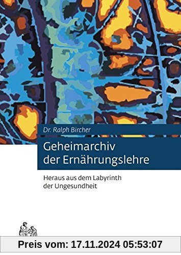 Geheimarchiv der Ernährungslehre: Heraus aus dem Labyrinth der Ungesundheit