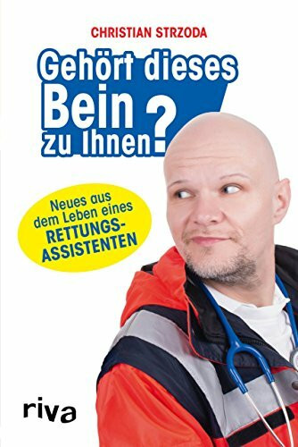 Gehört dieses Bein zu Ihnen?: Neues aus dem Leben eines Rettungsassistenten