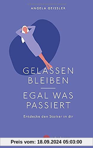 Gelassen bleiben - egal was passiert: Entdecke den Stoiker in dir