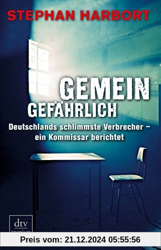 Gemeingefährlich: Deutschlands schlimmste Verbrecher - ein Kommissar berichtet