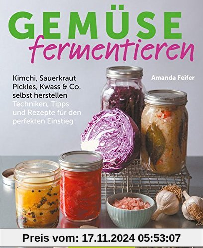 Gemüse fermentieren: Kimchi, Sauerkraut, Pickles, Kwass & Co. selbst herstellen Techniken, Tipps und Rezepte für den perfekten Einstieg