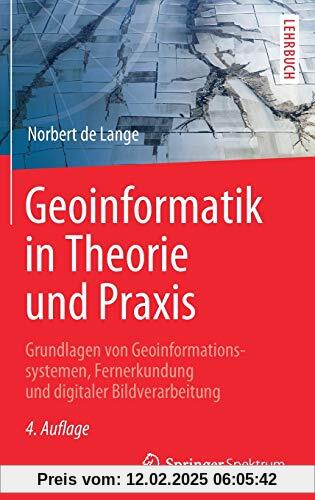 Geoinformatik in Theorie und Praxis: Grundlagen von Geoinformationssystemen, Fernerkundung und digitaler Bildverarbeitung