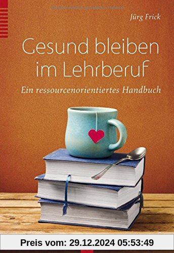 Gesund bleiben im Lehrberuf: Ein ressourcenorientiertes Handbuch