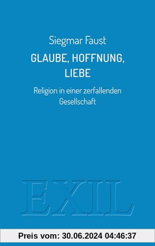 Glaube, Hoffnung, Liebe: Religion in einer zerfallenden Gesellschaft (EXIL)