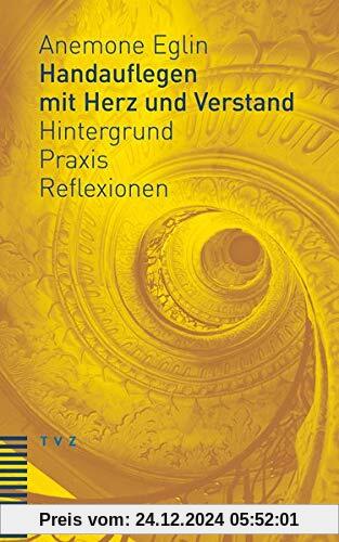 Handauflegen mit Herz und Verstand: Hintergrund – Praxis – Reflexionen Unter Mitarbeit von Andreas Haas