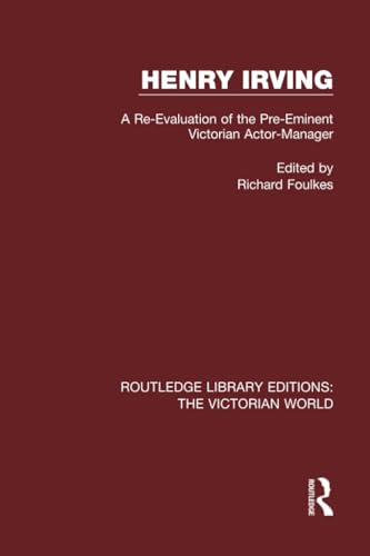 Henry Irving: A Re-evaluation of the Pre-eminent Victorian Actor-manager (Routledge Library Editions: the Victorian World, 18, Band 18)