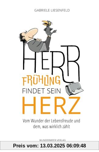 Herr Frühling findet sein Herz: Vom Wunder der Lebensfreude und dem, was wirklich zählt