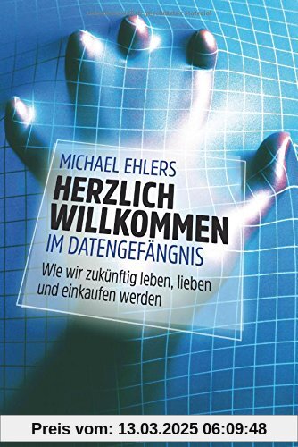 Herzlich willkommen im Datengefängnis: Wie wir zukünftig leben, lieben und einkaufen werden