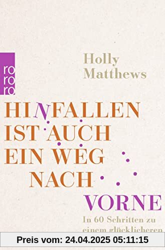 Hinfallen ist auch ein Weg nach vorne: In 60 Schritten zu einem glücklicheren Leben