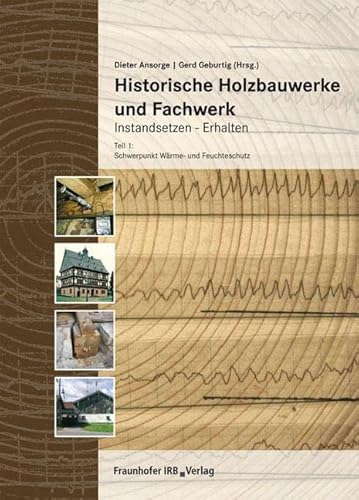 Historische Holzbauwerke und Fachwerk. Instandsetzen - Erhalten: Teil 1: Schwerpunkt Wärme- und Feuchteschutz von Fraunhofer Irb Stuttgart