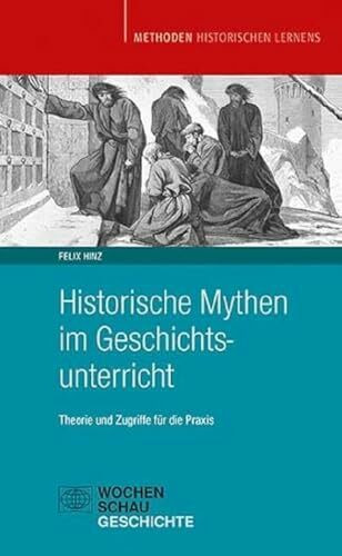 Historische Mythen im Geschichtsunterricht: Theorie und Zugriffe für die Praxis (Methoden Hist...