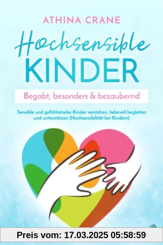 Hochsensible Kinder – begabt, besonders & bezaubernd: Sensible und gefühlsstarke Kinder verstehen, liebevoll begleiten und unterstützen (Hochsensibilität bei Kindern)