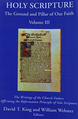 Holy Scripture: The Ground and Pillar of Our Faith, Volume III: The Writings of the Church Fathers Affirming the Reformation Principle of Sola Scriptura.