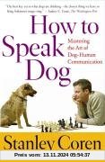 How To Speak Dog: Mastering the Art of Dog-Human Communication