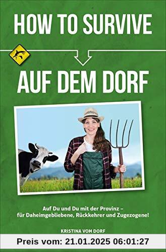 How To Survive auf dem Dorf: Auf Du und Du mit der Provinz – für Daheimgebliebene, Rückkehrer und Zugezogene!