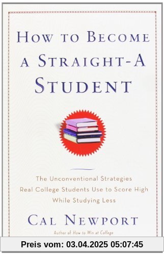 How to Become a Straight-A Student: The Unconventional Strategies Real College Students Use to Score High While Studying Less