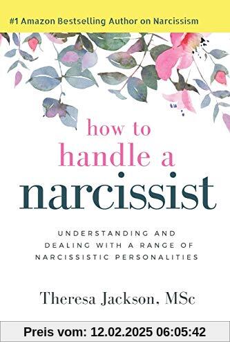 How to Handle a Narcissist: Understanding and Dealing with a Range of Narcissistic Personalities (Narcissism Books, Band 1)