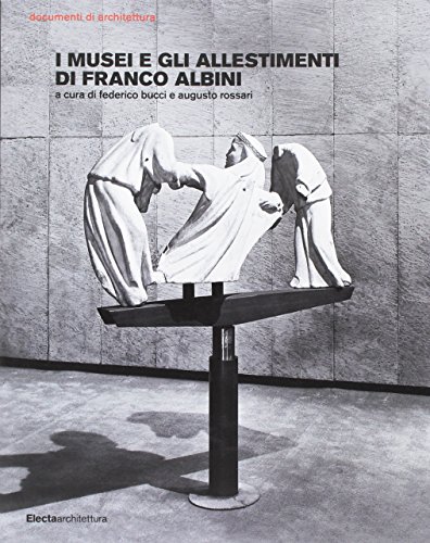 I musei e gli allestimenti di Franco Albini. Ediz. illustrata (Documenti di architettura)