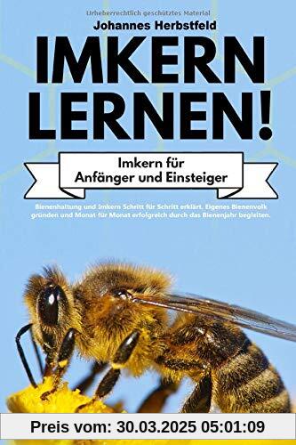 IMKERN LERNEN! Imkern für Anfänger und Einsteiger: Bienenhaltung und Imkern Schritt für Schritt erklärt. Eigenes Bienenvolk gründen und Monat für Monat erfolgreich durch das Bienenjahr begleiten.