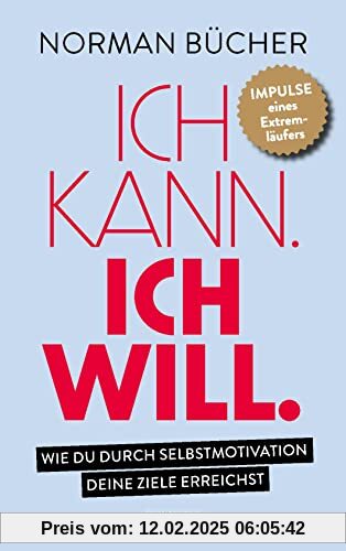 Ich kann. Ich will.: Wie du durch Selbstmotivation alle deine Ziele erreichst. - Impulse eines Extremläufers