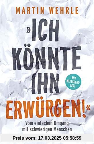 Ich könnte ihn erwürgen!: Vom einfachen Umgang mit schwierigen Menschen - Mit Weißglut-Test