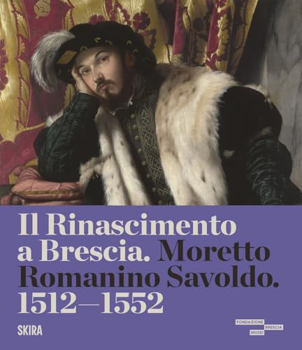 Il Rinascimento a Brescia. Moretto, Romanino, Savoldo 1512-1552. Ediz. a colori (Arte antica. Cataloghi) von Skira