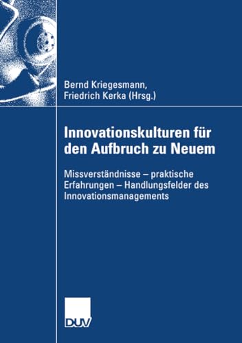 Innovationskulturen für den Aufbruch zu Neuem: Missverständnisse - praktische Erfahrungen - Handlungsfelder des Innovationsmanagements von Deutscher Universitätsverlag