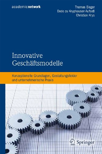 Innovative Geschäftsmodelle: Konzeptionelle Grundlagen, Gestaltungsfelder und unternehmerische Praxis