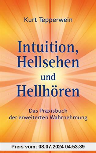 Intuition, Hellsehen und Hellhören: Das Praxisbuch der erweiterten Wahrnehmung