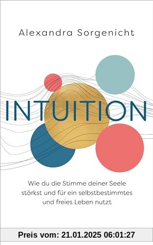 Intuition: Wie du die Stimme deiner Seele stärkst und für ein selbstbestimmtes und freies Leben nutzt