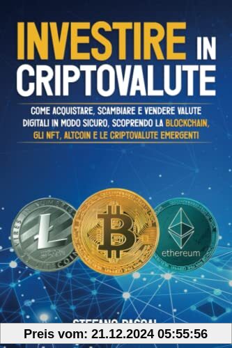 Investire in Criptovalute: Come Acquistare, Scambiare e Vendere Valute Digitali in Modo Sicuro, Scoprendo la Blockchain, gli NFT, Altcoin e le Criptovalute Emergenti.