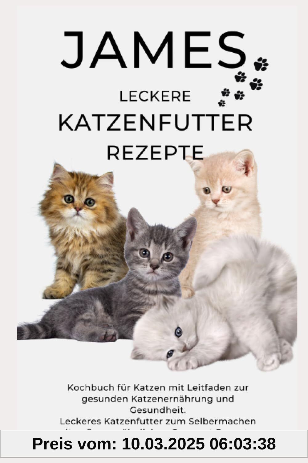 JAMES LECKERE KATENFUTTERREZEPTE - Kochbuch für Katzen mit Leitfaden zur gesunden Katzenernährung und Gesundheit Leckeres Katzenfutter zum ... Gourmet Rezepten: NEUE VERSION JUNI 2023