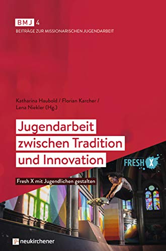 Jugendarbeit zwischen Tradition und Innovation: Fresh X mit Jugendlichen gestalten (BMJ / Beiträge zur Missionarischen Jugendarbeit) von Neukirchener Verlag