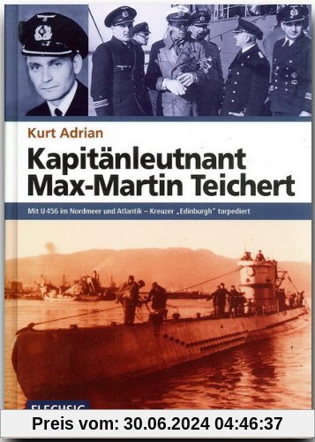 Kapitänleutnant Max-Martin Teichert. Mit U 456 im Nordmeer und Atlantik - Kreuzer Edinburgh torpediert: Mit U 456 im Nordmeer und Atlantik - Kreuzer "Edinburgh" torpediert